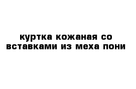 куртка кожаная со вставками из меха пони